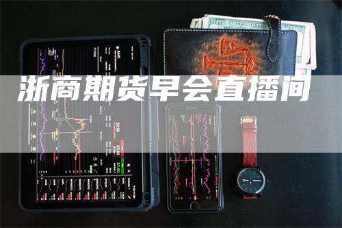 浙商期货早会直播间