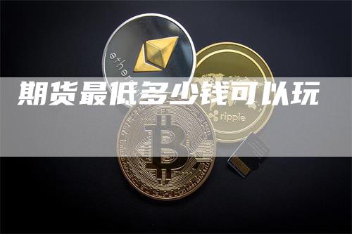 期货最低多少钱可以玩
