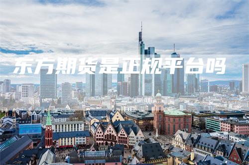 东方期货是正规平台吗