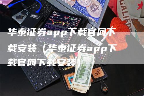 华泰证券app下载官网下载安装（华泰证券app下载官网下载安装）