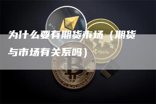 为什么要有期货市场（期货与市场有关系吗）