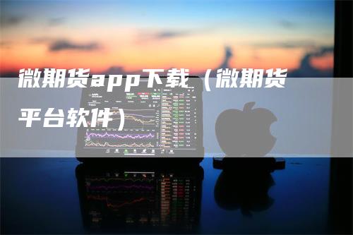 微期货app下载（微期货平台软件）