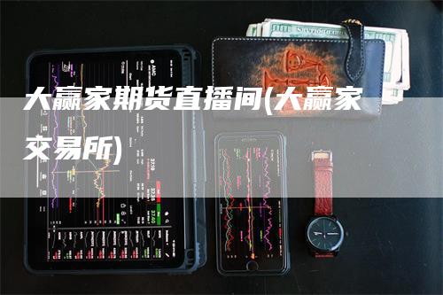 大赢家期货直播间(大赢家交易所)