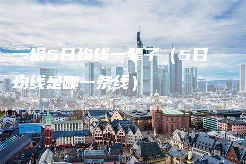 一根5日均线一辈子（5日均线是哪一条线）