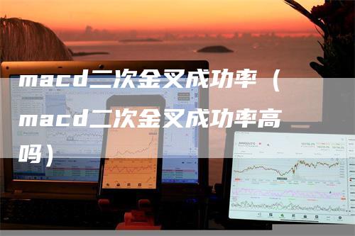 macd二次金叉成功率（macd二次金叉成功率高吗）