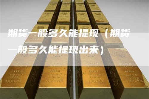 期货一般多久能提现（期货一般多久能提现出来）
