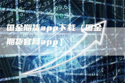 国金期货app下载（国金期货官网app）