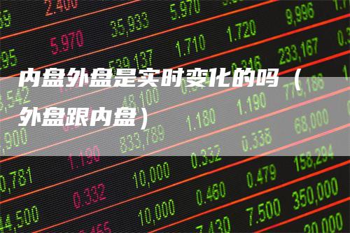内盘外盘是实时变化的吗（外盘跟内盘）