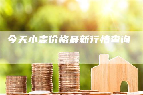 今天小麦价格最新行情查询