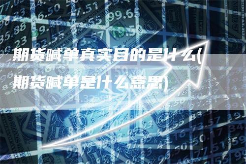 期货喊单真实目的是什么(期货喊单是什么意思)