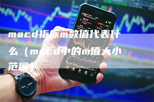macd指标m数值代表什么（macd中的m值大小范围）