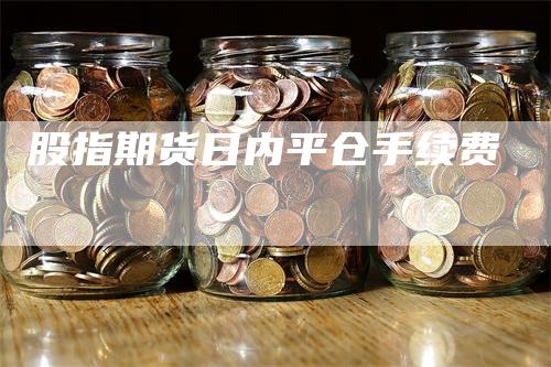 股指期货日内平仓手续费