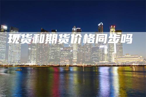 现货和期货价格同步吗