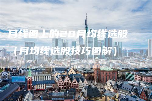 月线图上的20月均线选股（月均线选股技巧图解）