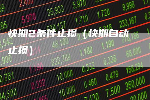 快期2条件止损（快期自动止损）