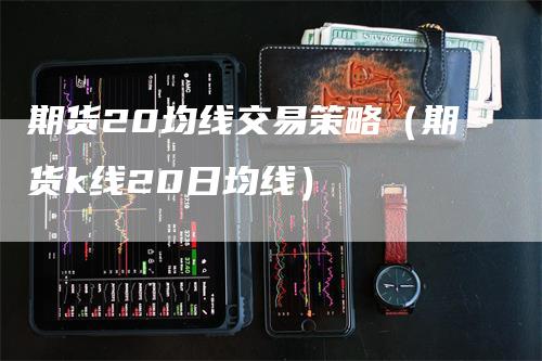期货20均线交易策略（期货k线20日均线）