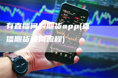 有直播间的期货app(直播期货骗局流程)