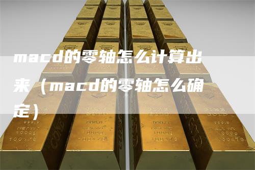 macd的零轴怎么计算出来（macd的零轴怎么确定）