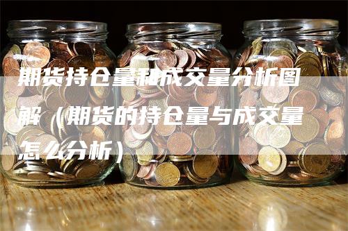 期货持仓量和成交量分析图解（期货的持仓量与成交量怎么分析）