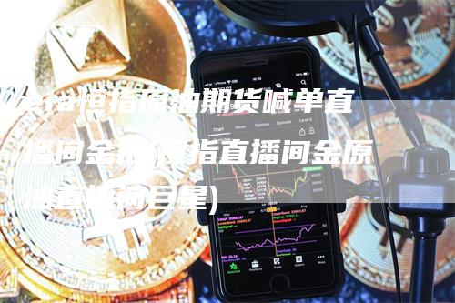 eia恒指原油期货喊单直播间金汇(恒指直播间金原油直播间巨星)
