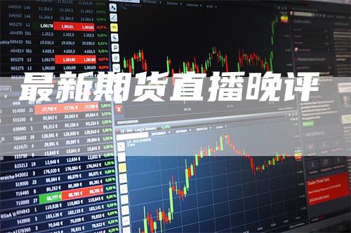 最新期货直播晚评