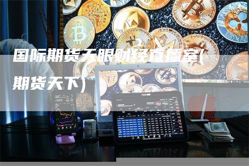 国际期货天眼财经直播室(期货天下)