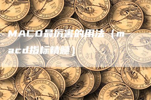 MACD最厉害的用法（macd指标精髓）