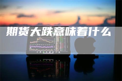 期货大跌意味着什么