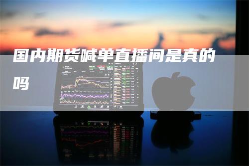 国内期货喊单直播间是真的吗