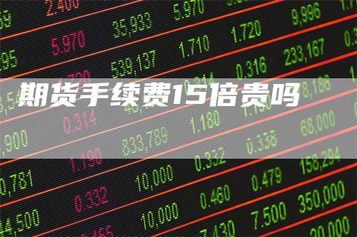 期货手续费15倍贵吗