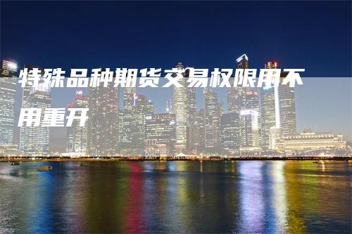 特殊品种期货交易权限用不用重开