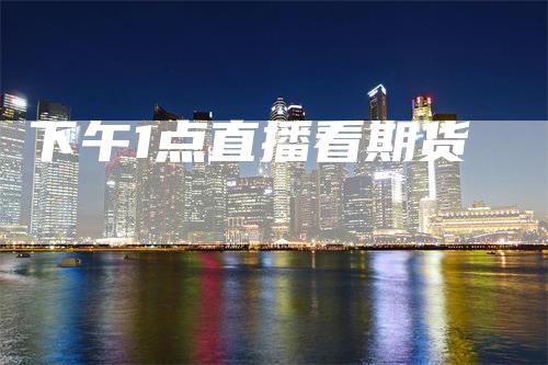 下午1点直播看期货
