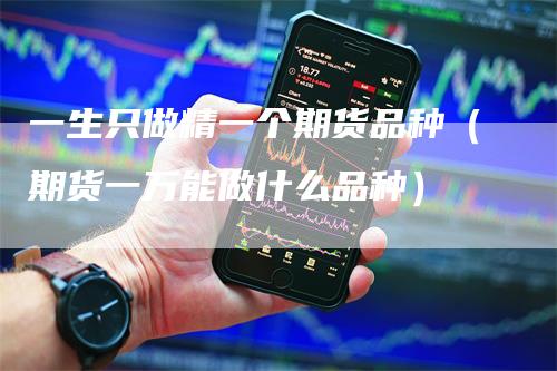 一生只做精一个期货品种（期货一万能做什么品种）