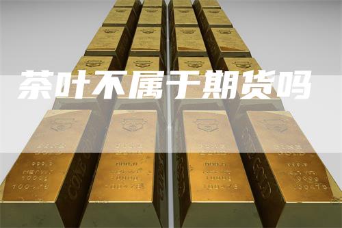 茶叶不属于期货吗