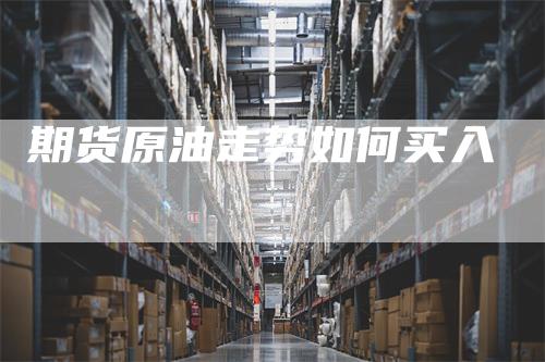期货原油走势如何买入