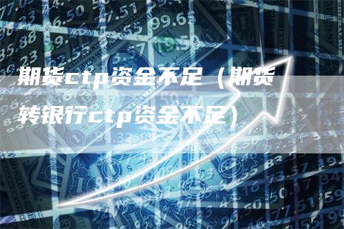 期货ctp资金不足（期货转银行ctp资金不足）