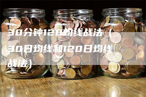 30分钟120均线战法（30日均线和120日均线战法）