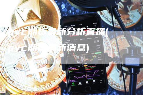 pvc期货最新分析直播(pvc期货最新消息)