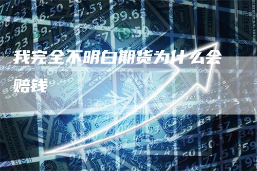 我完全不明白期货为什么会赔钱