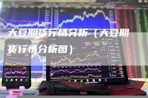 大豆期货行情分析（大豆期货行情分析图）