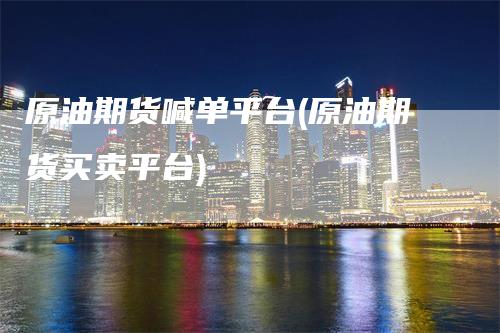 原油期货喊单平台(原油期货买卖平台)