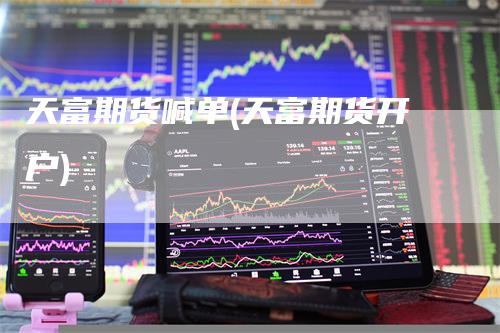 天富期货喊单(天富期货开户)