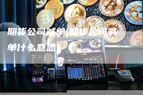 期货公司喊单(期货公司喊单什么意思)