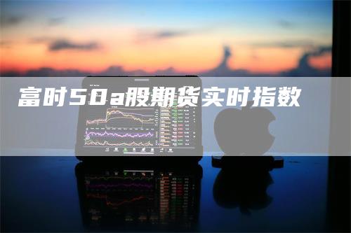 富时50a股期货实时指数