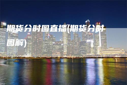 期货分时图直播(期货分时图解)