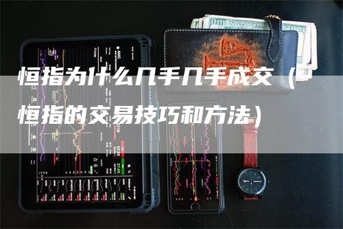 恒指为什么几手几手成交（恒指的交易技巧和方法）
