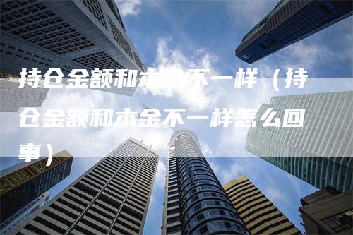持仓金额和本金不一样（持仓金额和本金不一样怎么回事）