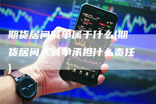 期货居间喊单属于什么(期货居间人喊单承担什么责任)
