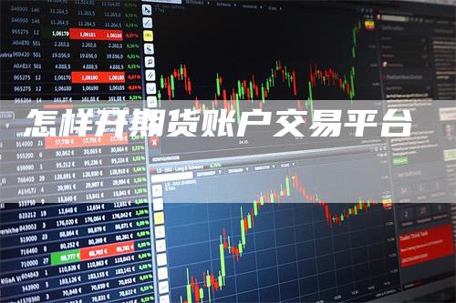 怎样开期货账户交易平台