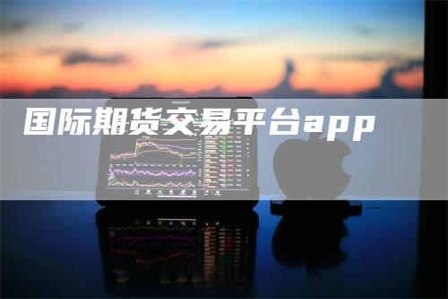 国际期货交易平台app